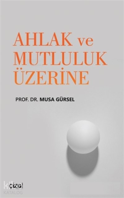 Ahlak ve Mutluluk Üzerine - Musa Gürsel