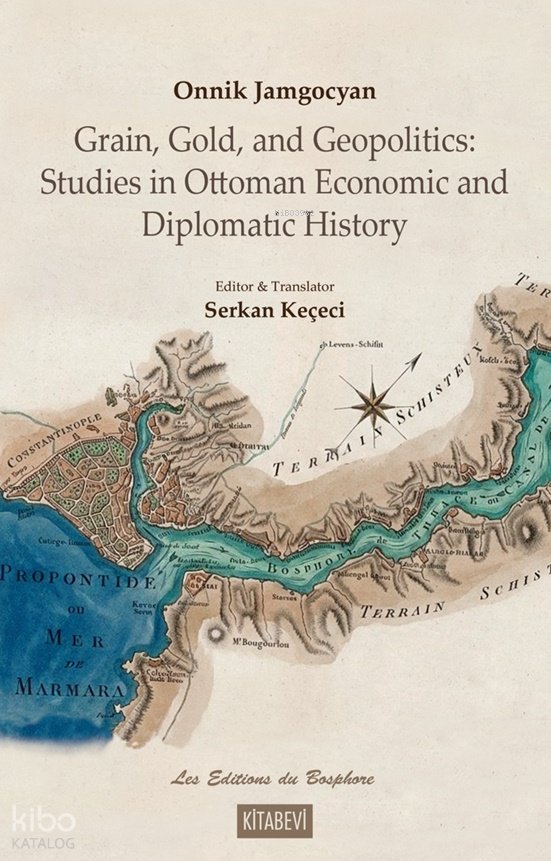 Grain, Gold, and Geopolitics: Studies in Ottoman Economic and Diplomatic History - Onnik Jamgocyan