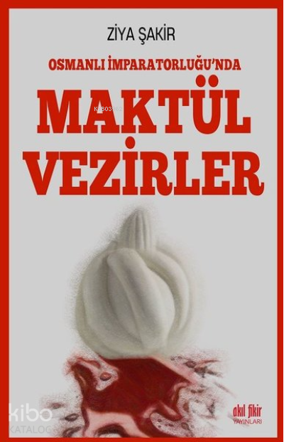 Osmanlı İmparatorluğu'nda Maktül Vezirler - Ziya Şakir