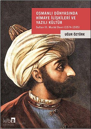 Osmanlı Dünyasında Himaye İlişkileri Ve Yazılı Kültür - Uğur Öztürk