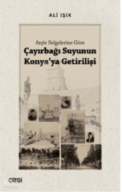 Arşiv Belgelerine Göre Çayırbağı Suyunun Konya'ya Getirilişi - Ali Işık
