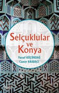 Selçuklular Ve Konya - Caner Arabacı, Yusuf Küçükdağ