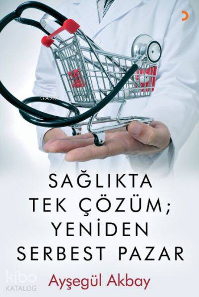 Sağlıkta Tek Çözüm: Yeniden Serbest Pazarlar - Ayşegül Akbay