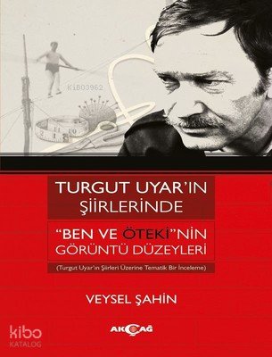 Turgut Uyar'ın Şiirlerinde 'Ben Ve Öteki'nin Görüntü Düzeyleri - Veysel Şahin
