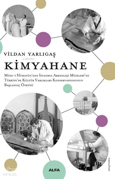 Kimyahane Müze-İ Hümayûn’dan İstanbul Arkeoloji Müzeleri’ne Türkiye’de Kültür Varlıkları Konservasyonunun Başlangıç Öyküsü