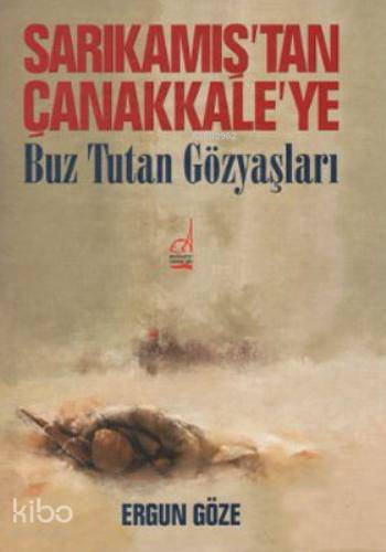 Sarıkamış'tan Çanakkale'ye Buz Tutan Gözyaşları - Ergun Göze