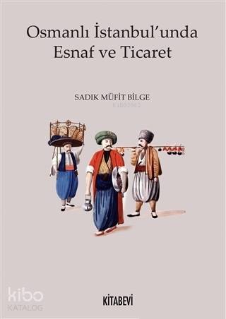 Osmanlı İstanbul'unda Esnaf ve Ticaret - Sadık Müfit Bilge