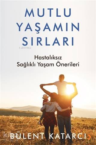 Mutlu Yaşamın Sırları Hastalıksız Sağlıklı Yaşam Önerileri - Bülent Katarcı