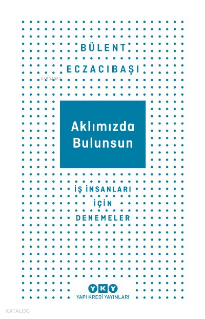 Aklımızda Bulursun İş İnsanlar İçin Denemeler - Bülent Eczacıbaşı