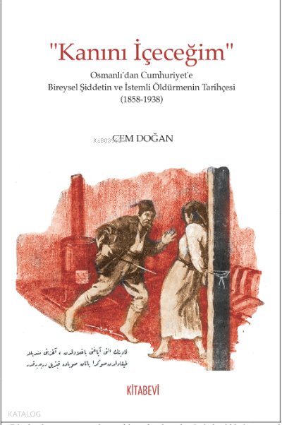 “Kanını İçeceğim” Osmanlı’dan Cumhuriyet’e Bireysel Şiddetin ve İstemli Öldürmenin Tarihçesi (1858-1938) - Cem Doğan