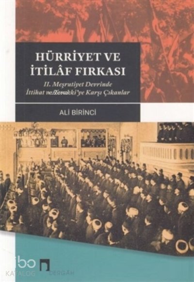 Hürriyet ve İtilaf Fırkası 2. Meşrutiyet Devrinde İttihat ve Terakki’ye Karşı Çıkanlar - Ali Birinci