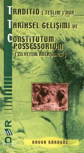 Traditio (Teslim)'nun Tarihsel Gelişimi ve Constitutum Possessorium (Zilyetlik Anlaşması) - Havva Karagöz