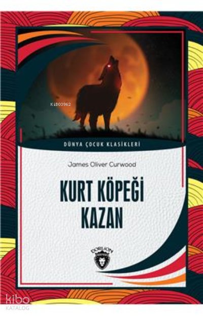Kurt Köpeği Kazan Dünya Çocuk Klasikleri (7-12 Yaş) - James Oliver Curwood