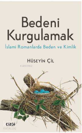 Bedeni Kurgulamak (İslami Romanlarda Beden ve Kimlik) - Hüseyin Çil