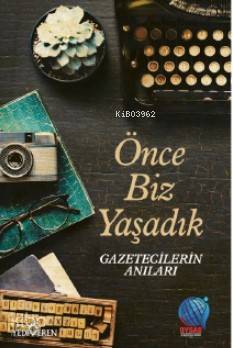 Önce Biz Yaşadık Gazetecilerin Anıları