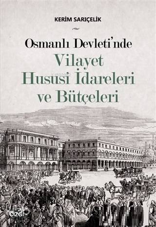Osmanlı Devleti'nde Vilayet Hususi İdareleri ve Bütçeleri - Kerim Sarıçelik