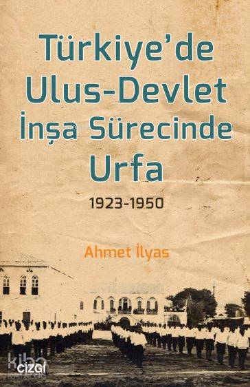 Türkiye'de Ulus - Devlet İnşa Sürecinde Urfa 1923-1950 - Ahmet İlyas