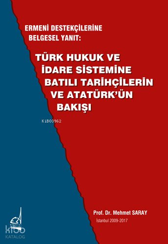 Ermeni Destekçilerine Belgesel Yanıt: Türk Hukuk ve İdare Sistemine Batılı Tarihçilerin ve Atatürk'ün Bakışı - Mehmet Saray