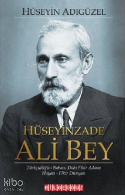 Hüseyinzade Ali Bey Türkçülüğün Babası Dâhi Fikir Adamı, Hayatı - Fikir Dünyası