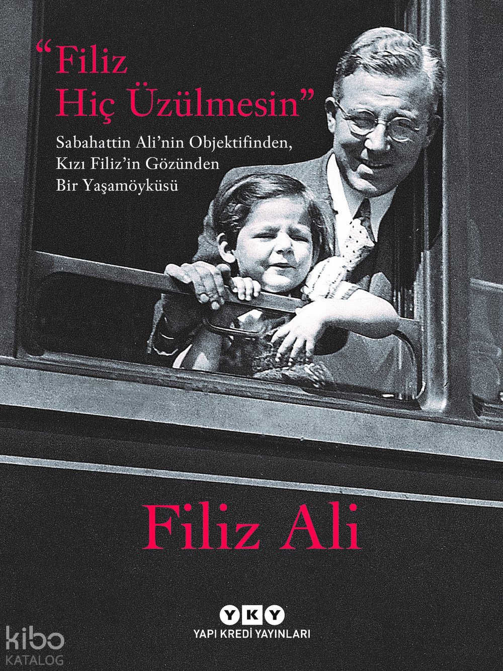 Filiz Hiç Üzülmesin – Sabahattin Ali’nin Objektifinden, Kızı Filiz’in Gözünden Bir Yaşam Öyküsü - Filiz Ali