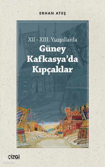 XII - XIII. Yüzyıllarda Güney Kafkasya'da Kıpçaklar - Erhan Ateş