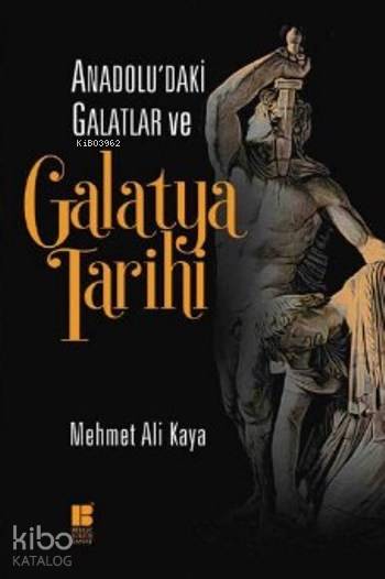 Anadolu'daki Galatlar ve Galatya Tarihi - Mehmet Ali Kaya