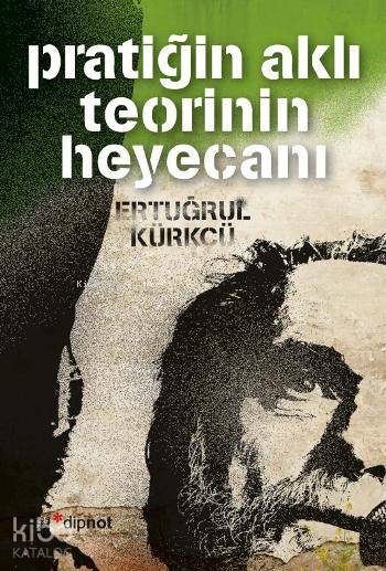 Pratiğin Aklı Teorinin Heyecanı - Ertuğrul Kürkçü