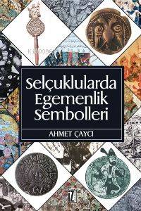 Selçuklularda Egemenlik Sembolleri - Ahmet Çaycı