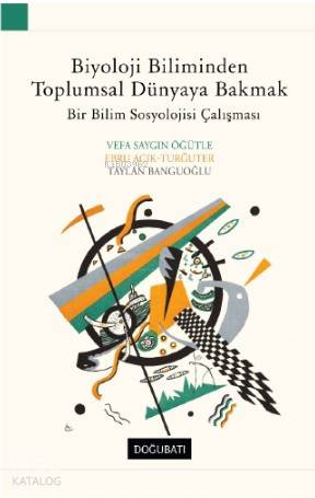 Biyoloji Biliminden Toplumsal Dünyaya Bakmak - Taylan Banguoğlu, Ebru Açık - Turğuter, Vefa Saygın Öğütle