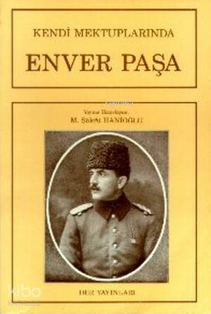 Kendi Mektuplarında Enver Paşa - M. Şükrü Hanioğlu