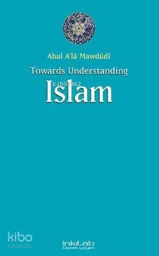 Towards Understanding Islam - Ebu'l Ala Mevdudi