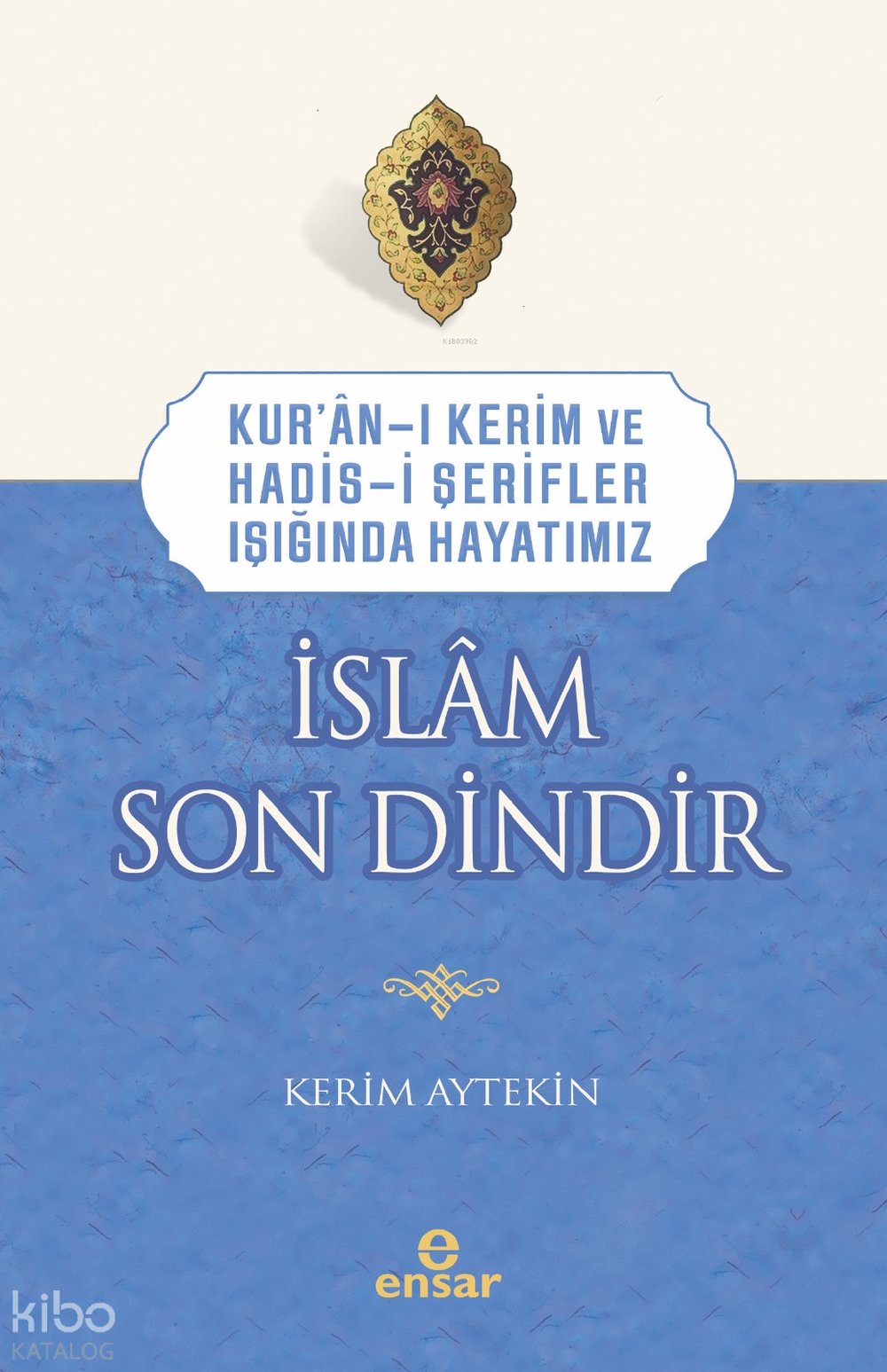 Kur’an-ı Kerim ve Hadis-i Şerifler Işığında Hayatımız - İslâm Son Dindir - Kerim Aytekin