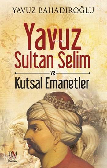 Yavuz Sultan Selim ve Kutsal Emanetler - Yavuz Bahadıroğlu