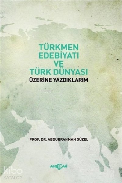 Türkmen Edebiyatı ve Türk Dünyası Üzerine Yazdıklarım - Abdurrahman Güzel