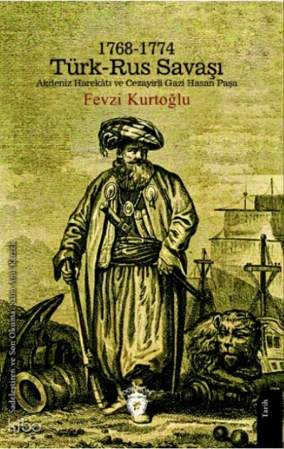 1768-1774 Türk – Rus Savaşı Akdeniz Harekâtı ve Cezayirli Gazi Hasan Paşa - Fevzi Kurtoğlu