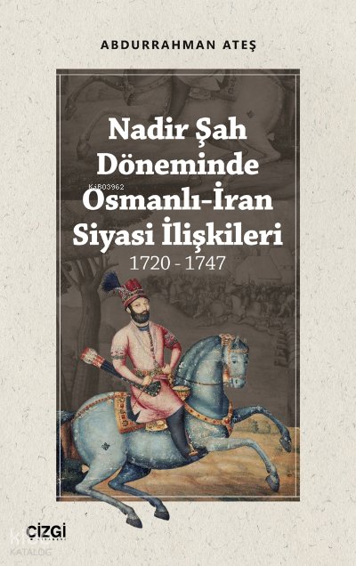 Nadir Şah Döneminde Osmanlı-İran Siyasi İlişkileri 1720 - 1747 - Abdurrahman Ateş