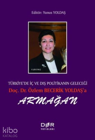 Türkiye’de İç ve Dış Politikanın Geleçeği Doç. Dr. Özlem Becerik Yoldaş’a Armağan - Yunus Yoldaş