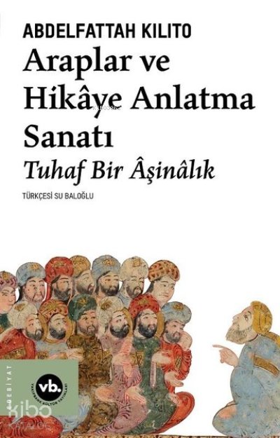 Araplar ve Hikaye Anlatma Sanatı - Tuhaf Bir Aşinalık - Abdelfattah Kilito