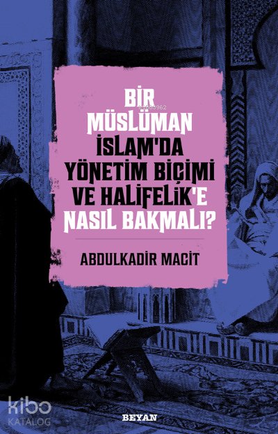Bir Müslüman İslam’da Yönetim Biçimi ve Halifelik’e Nasıl Bakmalı? - Abdulkadir Macit