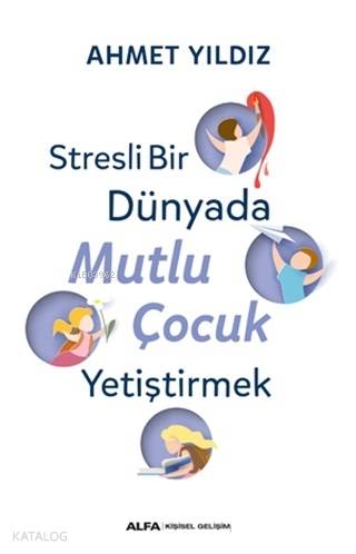 Stresli Bir Dünyada Mutlu Çocuk Yetiştirmek - Ahmet Yıldız