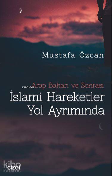 Arap Baharı ve Sonrası İslami Hareketler Yol Ayrımında - Mustafa Özcan