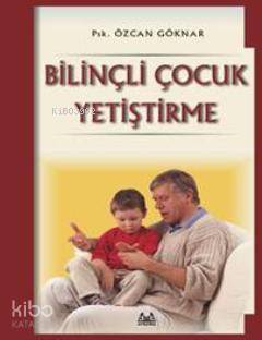Bilinçli Çocuk Yetiştirme - Özcan Göknar