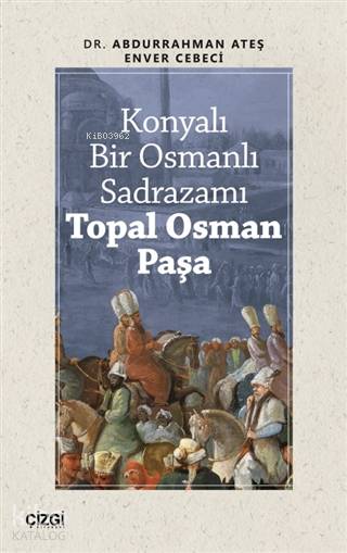 Konyalı Bir Osmanlı Sadrazamı Topal Osman Paşa - Abdurrahman Ateş, Enver Cebeci