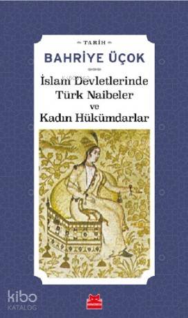 İslam Devletlerinde Türk Naibeler ve Kadın Hükümdarlar - Bahriye Üçok