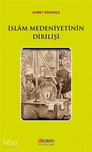 İslam Medeniyetinin Dirilişi - Ahmet Ağırakça