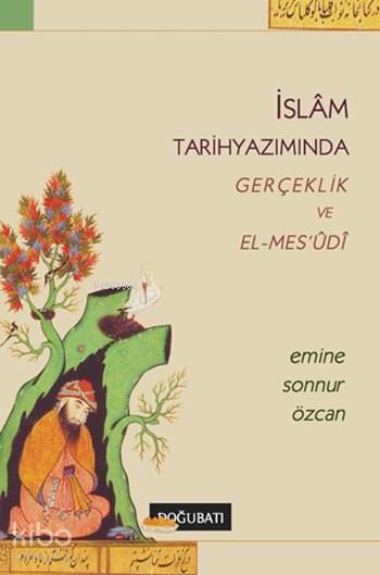 İslâm Tarihyazımında Gerçeklik ve El-Mes'udi - Emine Sonnur Özcan