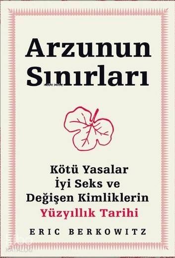 Arzunun Sınırları Kötü Yasalar, İyi Seks ve Değişen Kimliklerin Yüzyıllık Tarihi