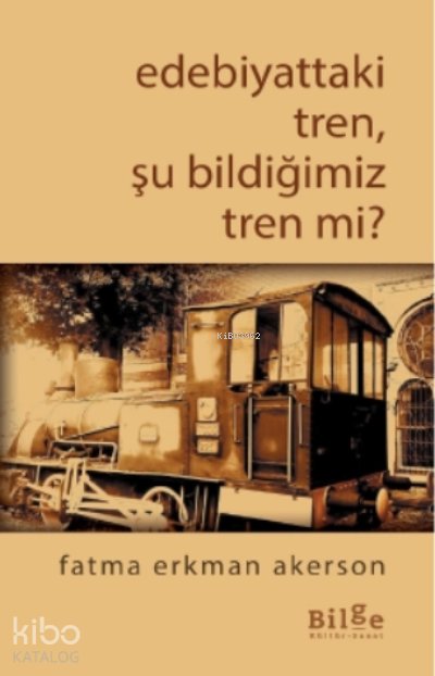 Edebiyattaki Tren, Şu Bildiğimiz Tren mi? - Fatma Erkman Akerson
