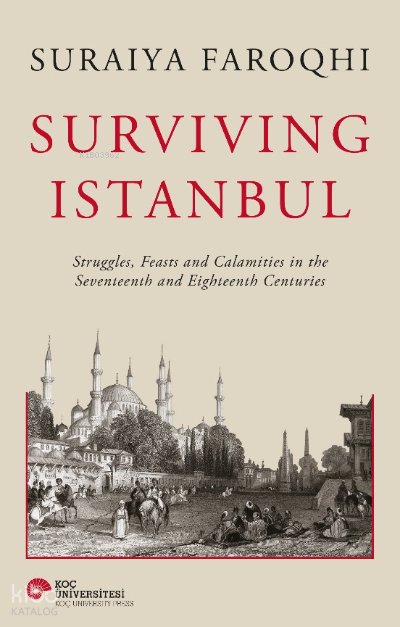 Surviving Istanbul - Struggles, Feasts and Calamities in the Seventeenth and Eighteenh Centuries - Suraiya Faroqhi