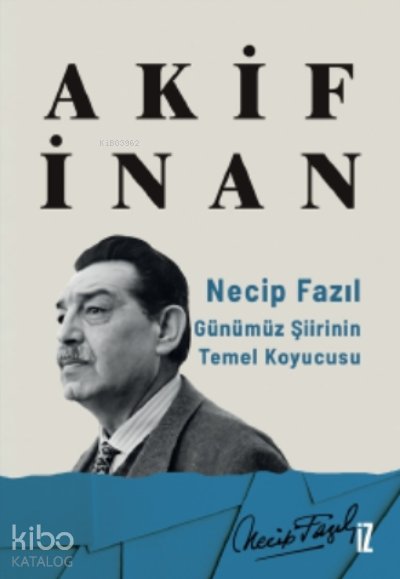 Necip Fazıl: Günümüz Şiirinin Temel Koyucusu - Akif İnan